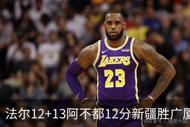 法尔12+13阿不都12分新疆胜广厦 朱俊龙18+8
